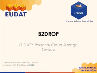 Sync and Exchange Research Data
b2drop.eudat.eu
www.eudat.eu
This work is licensed under the Creative
Commons CC-BY 4.0 licence
B2DROP
EUDAT’s Personal Cloud Storage
Service
 
