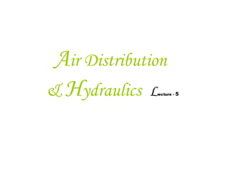Air Distribution
& Hydraulics Lecture - 5
 