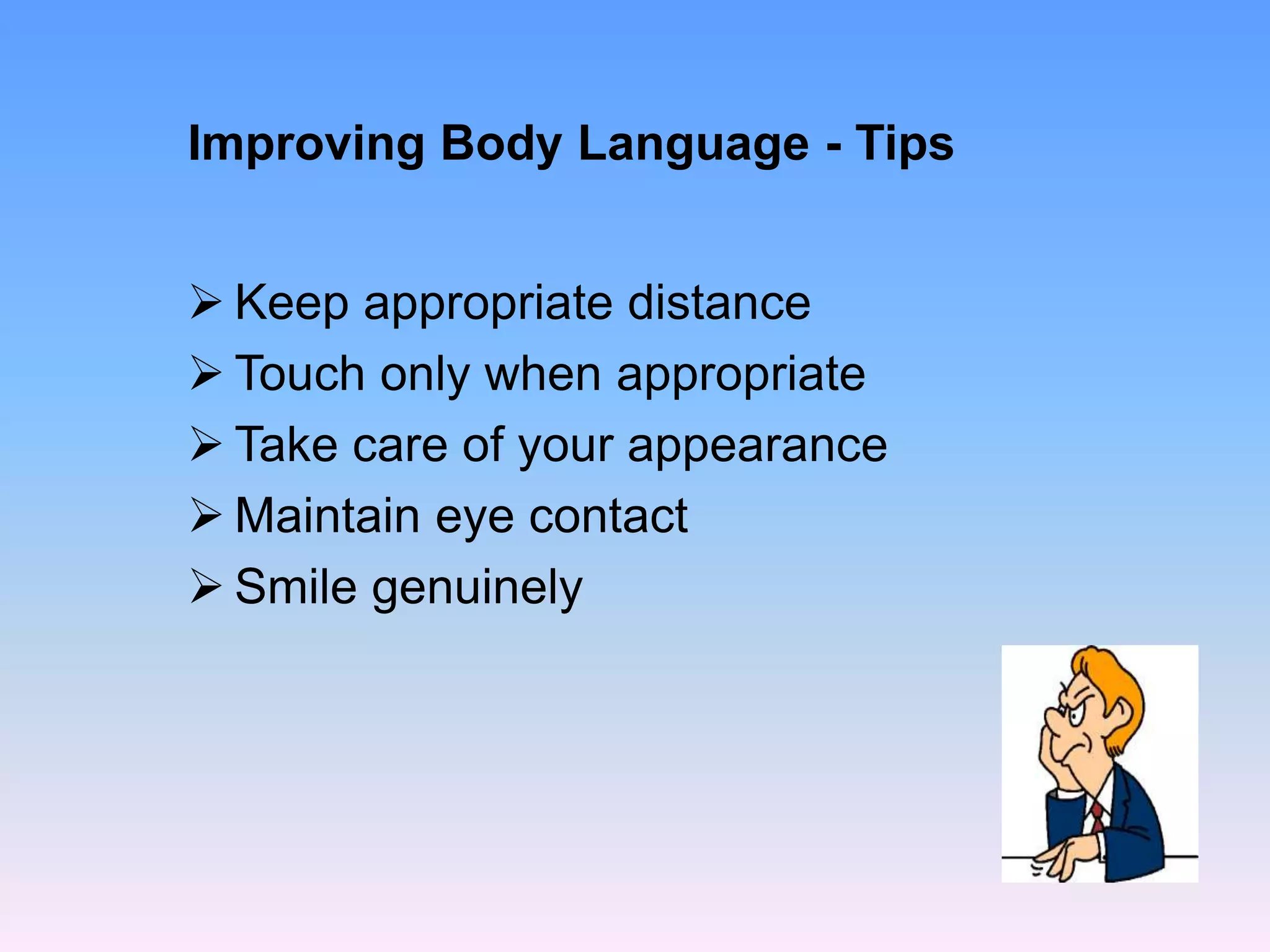 Improving Body Language - Tips
 Keep appropriate distance
 Touch only when appropriate
 Take care of your appearance
 Maintain eye contact
 Smile genuinely
 