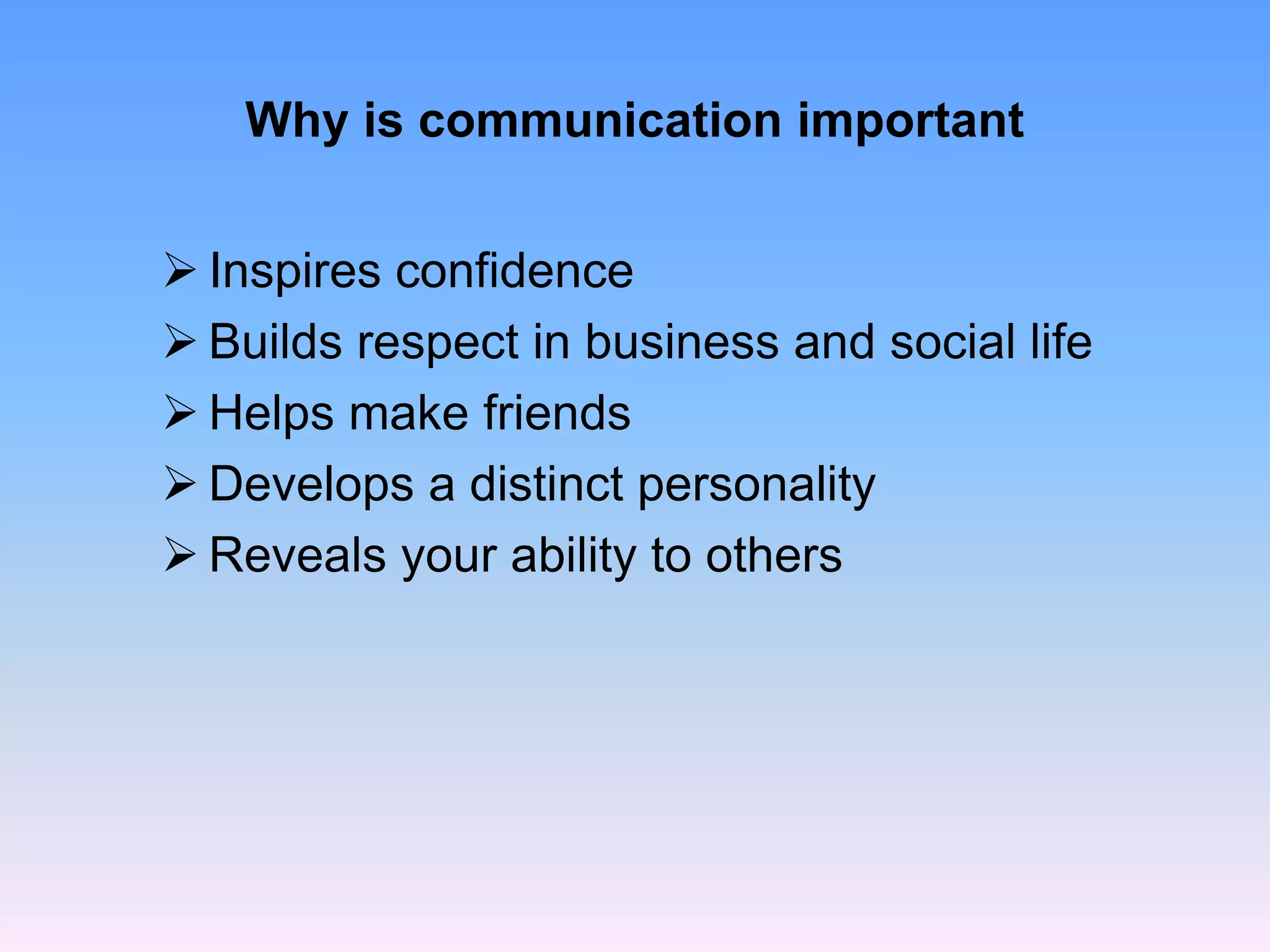 Why is communication important
 Inspires confidence
 Builds respect in business and social life
 Helps make friends
 Develops a distinct personality
 Reveals your ability to others
 