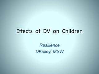 Effects of DV on Children
Resilience
DKelley, MSW
 