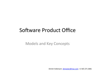 So#ware	
  Product	
  Oﬃce	
  
Models	
  and	
  Key	
  Concepts	
  
Dimitri	
  Volkmann	
  	
  dimiexter@mac.com	
  	
  +1	
  925	
  271	
  2081	
  
 