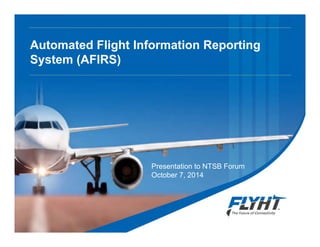 Automated Flight Information Reporting
System (AFIRS)
Presentation to NTSB Forum
October 7, 2014
 
