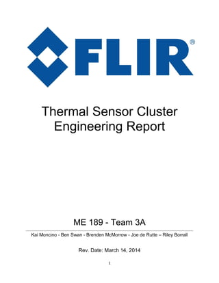 1
Thermal Sensor Cluster
Engineering Report
ME 189 - Team 3A
Kai Moncino - Ben Swan - Brenden McMorrow - Joe de Rutte – Riley Borrall
Rev. Date: March 14, 2014
 