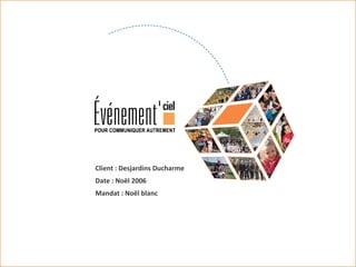 Client : Desjardins Ducharme Date : Noël 2006 Mandat : Noël blanc