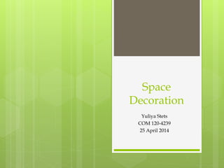Space
Decoration
Yuliya Stets
COM 120-4239
25 April 2014
 