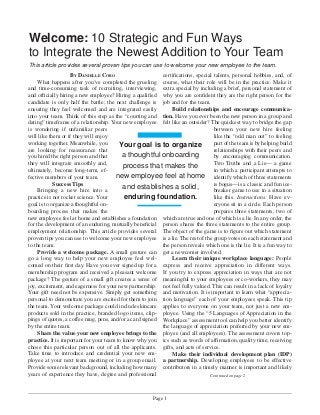Page 1
Continued on page 2
BY DANIELLE COBO
What happens after you’ve completed the grueling
and time-consuming task of recruiting, interviewing,
and ofﬁcially hiring a new employee? Hiring a qualiﬁed
candidate is only half the battle; the next challenge is
ensuring they feel welcomed and are integrated easily
into your team. Think of this step as the “courting and
dating” timeframe of a relationship. Your new employee
is wondering if unfamiliar peers
will like them or if they will enjoy
working together. Meanwhile, you
are looking for reassurance that
you hired the right person and that
they will integrate smoothly and,
ultimately, become long-term, ef-
fective members of your team.
Success Tips
Bringing a new hire into a
practice is not rocket science. Your
goal is to organize a thoughtful on-
boarding process that makes the
new employee feel at home and establishes a foundation
for the development of an enduring, mutually beneﬁcial
employment relationship. This article provides several
proven tips you can use to welcome your new employee
to the team.
Provide a welcome package. A small gesture can
go a long way to help your new employee feel wel-
comed on their ﬁrst day. Have you ever signed up for a
membership program and received a pleasant welcome
package? The gesture of a small gift creates a sense of
joy, excitement, and eagerness for your new partnership.
Your gift need not be expensive. Simply get something
personal to demonstrate you are excited for them to join
the team. Your welcome package could include skincare
products sold in the practice, branded logo items, clip-
pings of quotes, a coffee mug, pens, and/or a card signed
by the entire team.
Share the value your new employee brings to the
practice. It is important for your team to know why you
chose this particular person out of all the applicants.
Take time to introduce and credential your new em-
ployee at your next team meeting or in a group email.
Provide some relevant background, including how many
years of experience they have, degree and professional
Welcome: 10 Strategic and Fun Ways
to Integrate the Newest Addition to Your Team
certiﬁcations, special talents, personal hobbies, and, of
course, what their role will be in the practice. Make it
extra special by including a brief, personal statement of
why you are conﬁdent they are the right person for the
job and for the team.
Build relationships and encourage communica-
tion. Have you ever been the new person in a group and
felt like an outsider? The quickest way to bridge the gap
between your new hire feeling
like the “odd man out” to feeling
part of the team is by helping build
relationships with their peers and
by encouraging communication.
Two Truths and a Lie— a game
in which a participant attempts to
identify which of three statements
is bogus—is a classic and fun ice-
breaker game to use in a situation
like this. Instructions: Have ev-
eryone sit in a circle. Each person
prepares three statements, two of
which are true and one of which is a lie. In any order, the
person shares the three statements to the entire group.
The object of the game is to ﬁgure out which statement
is a lie. The rest of the group votes on each statement and
the person reveals which one is the lie. It is a fun way to
get a newcomer involved.
Learn their unique workplace language: People
express and receive appreciation in different ways.
If you try to express appreciation in ways that are not
meaningful to your employees or co-workers, they may
not feel fully valued. This can result in a lack of loyalty
and motivation. It is important to learn what “apprecia-
tion language” each of your employees speak. This tip
applies to everyone on your team, not just a new em-
ployee. Using the “5 Languages of Appreciation in the
Workplace” assessment tool can help you better identify
the language of appreciation preferred by your new em-
ployee (and all employees). The assessment covers top-
ics such as words of afﬁrmation, quality time, receiving
gifts, and acts of service.
Make their individual development plan (IDP)
a partnership. Developing employees to be effective
contributors in a timely manner is important and likely
This article provides several proven tips you can use to welcome your new employee to the team.
Your goal is to organize
a thoughtful onboarding
process that makes the
new employee feel at home
and establishes a solid,
enduring foundation.
 