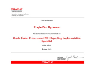 has demonstrated the requirements to be
This certifies that
on the date of
8 June 2015
Oracle Fusion Procurement 2014 Reporting Implementation
Specialist
PraphulSen Ugrasenan
 