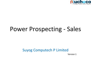 Power Prospecting - Sales
Suyog Computech P Limited
Version 1
 