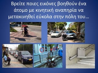 Βρείτε ποιες εικόνες βοηθούν ένα
άτομο με κινητική αναπηρία να
μετακινηθεί εύκολα στην πόλη του…
 