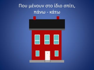 Που μένουν στο ίδιο σπίτι,
πάνω - κάτω
 