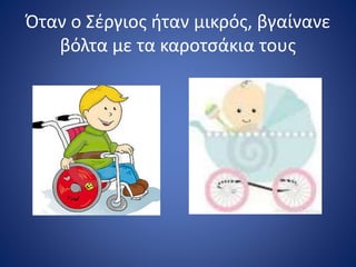 Όταν ο Σέργιος ήταν μικρός, βγαίνανε
βόλτα με τα καροτσάκια τους
 