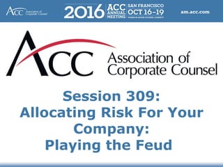 Session 309:
Allocating Risk For Your
Company:
Playing the Feud
 