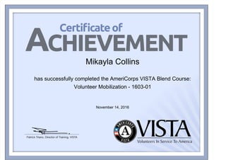 Mikayla Collins
has successfully completed the AmeriCorps VISTA Blend Course:
Volunteer Mobilization - 1603-01
November 14, 2016
Powered by TCPDF (www.tcpdf.org)
 