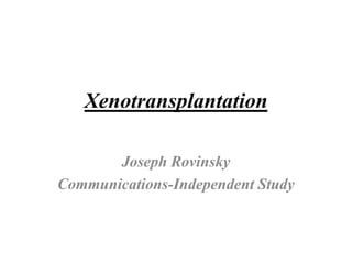 Xenotransplantation
Joseph Rovinsky
Communications-Independent Study
 