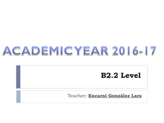 B2.2 Level
Teacher: Encarni González Lara
 