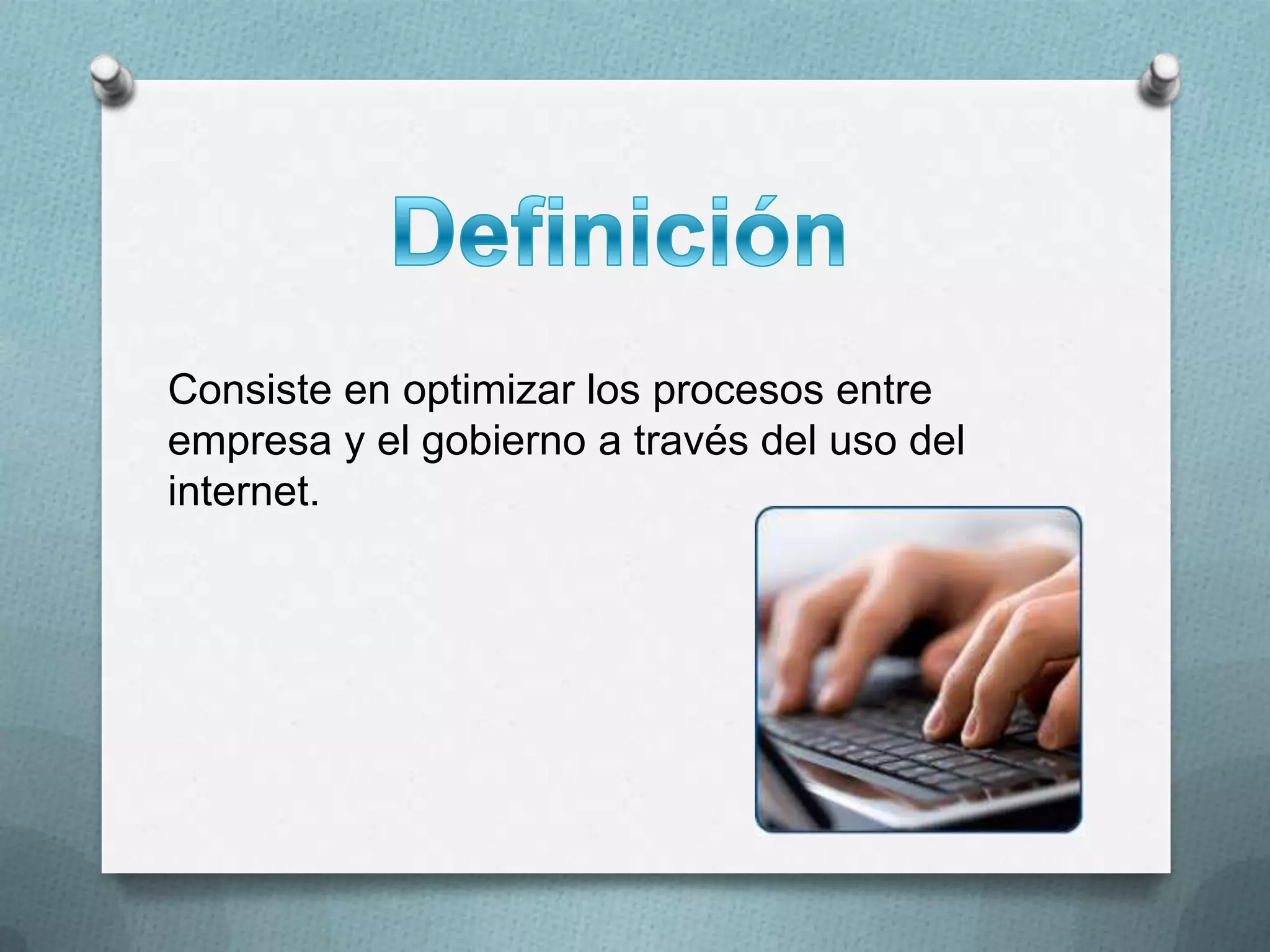 DefiniciónConsiste en optimizar los procesos entre empresa y el gobierno a través del uso del internet.