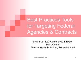 www.setasidealert.com 1
Best Practices Tools
for Targeting Federal
Agencies & Contracts
2nd
Annual B2G Conference & Expo -
Mark Center
Tom Johnson, Publisher, Set-Aside Alert
 