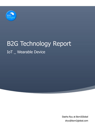 B2G Technology Report
IoT _ Wearable Device
Daeho Ryu at Born2Global
dryu@born2global.com
 