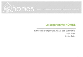 Le programme HOMES Efficacité Energétique Active des bâtiments Mai 2011 Olivier Cottet 