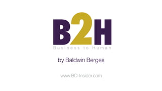 2B H
by Baldwin Berges
www.BD-Insider.com
B u s i n e s s t o H u m a n
 