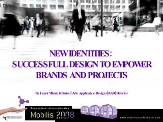 NEW IDENTITIES:  SUCCESSFULL DESIGN TO EMPOWER BRANDS AND PROJECTS By Laura Milani, Istituto d’Arte Applicata e Design (IAAD) Director 