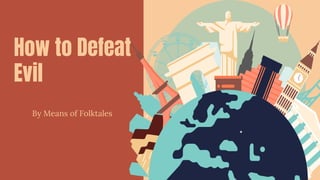 How to Defeat
Evil
By Means of Folktales
 