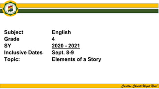 Caritas Christi Urget Nos!
Subject English
Grade 4
SY 2020 - 2021
Inclusive Dates Sept. 8-9
Topic: Elements of a Story
 