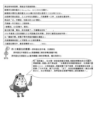 商品皆有保固期，瑕疵品可直接更換→
錸德所生產的藍光（Blu-ray Disc，BD）DVD 光碟片→
錸德與中環所生產的藍光 DVD 碟片的外型分直徑十二公分和八公分→
出版業印刷出版品，工人分布在生產線上，只負責單一工作，以加速生產效率→
商品的「正」字標記、包裝水的 GMP 標記→
汽車廠一年只推出 1~2 款新車→
3 號電池、SD 記憶卡、燈泡→
每次換手機，電池、旅充就廢了→∵手機電池沒有「             」
1976 年鹿港人反抗美國化工公司設廠(反杜邦案)，許多工廠因此紛紛外移→∵
以「機械手臂」將電子零件焊接於鐘錶主機板上→
丹麥養豬業者僅 2 人可管理 450 公頃的農場→
工廠區位導向中，最容易轉移 NO1--       ；NO2--

     四‧工業區位的變遷～原料區位到市場、交通區位
      原料區位市場區位 ex:美國鋼鐵工業的移轉(煤鐵市場)
     原料區位交通區位 ex:歐洲鋼鐵工業的移轉(煤、鐵沿海港口)

                     有一個美國人，在台灣一家家庭理髮店理髮。理髮師傅幫他把白布圍好，
                     準備理髮。美國人很不屑地說：「台灣還沒有美國那麼進步，在美國什麼
                     都是□□□□，分得很細的 」
                                 。 理髮師聽了很不高興，把洗髮精倒在他頭 上
                     抓揍~了大半天後，解下白布說：「好了，你到別家繼續理吧！最近台灣
                     的分工，也分得很細了，我們這家店是專門幫客人塗洗髮精的！」
 