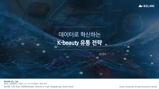 2019.4
데이터로 혁신하는
K-beauty 유통 전략
B2LiNK Co., Ltd.
Seoul | Shanghai | Taipei | L.A. | Ho Chi Minh | New York
B2LiNK, 12th floor, 14(Millimtower), Teheran-ro-4-gil, Gangnam-gu, Seoul, Korea Strictly Confidential, All Right Reserved by B2LiNK
 