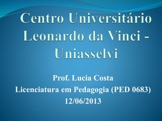 Prof. Lucia Costa
Licenciatura em Pedagogia (PED 0683)
12/06/2013
 