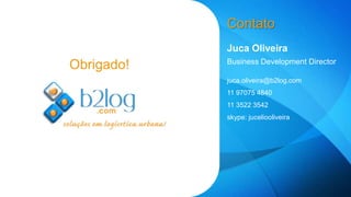 Contato 
Juca Oliveira 
Business Development Director 
juca.oliveira@b2log.com 
11 97075 4840 
11 3522 3542 
skype: juceliooliveira 
Obrigado! 
