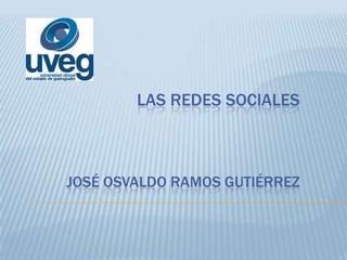 LAS REDES SOCIALES
JOSÉ OSVALDO RAMOS GUTIÉRREZ
 