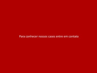 Para conhecer nossos cases entre em contato
 