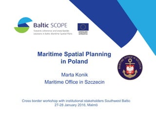 Maritime Spatial Planning
in Poland
Marta Konik
Maritime Office in Szczecin
Cross border workshop with institutional stakeholders Southwest Baltic
27-28 January 2016, Malmö
 