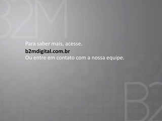 Para saber mais, acesse.
b2mdigital.com.br
Ou entre em contato com a nossa equipe.

 