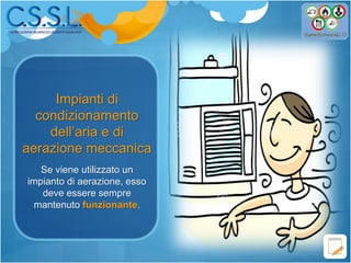 Impianti di
condizionamento
dell’aria e di
aerazione meccanica
Se viene utilizzato un
impianto di aerazione, esso
deve essere sempre
mantenuto funzionante.
 
