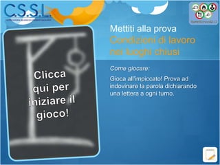 Mettiti alla prova
Condizioni di lavoro
nei luoghi chiusi
Come giocare:
Gioca all'impiccato! Prova ad
indovinare la parola dichiarando
una lettera a ogni turno.
 