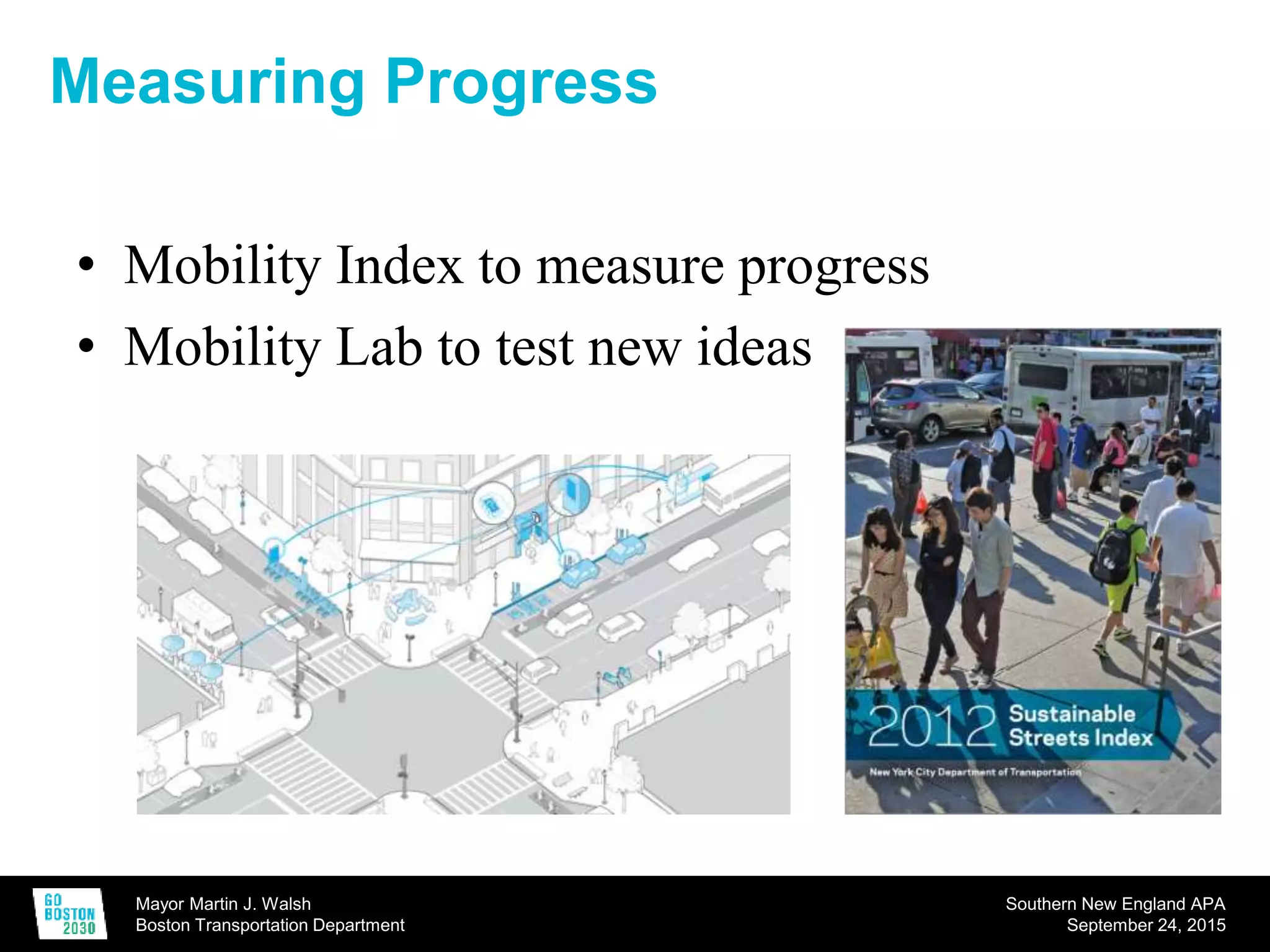 Mayor Martin J. Walsh
Boston Transportation Department
Southern New England APA
September 24, 2015
Measuring Progress
• Mobility Index to measure progress
• Mobility Lab to test new ideas
 