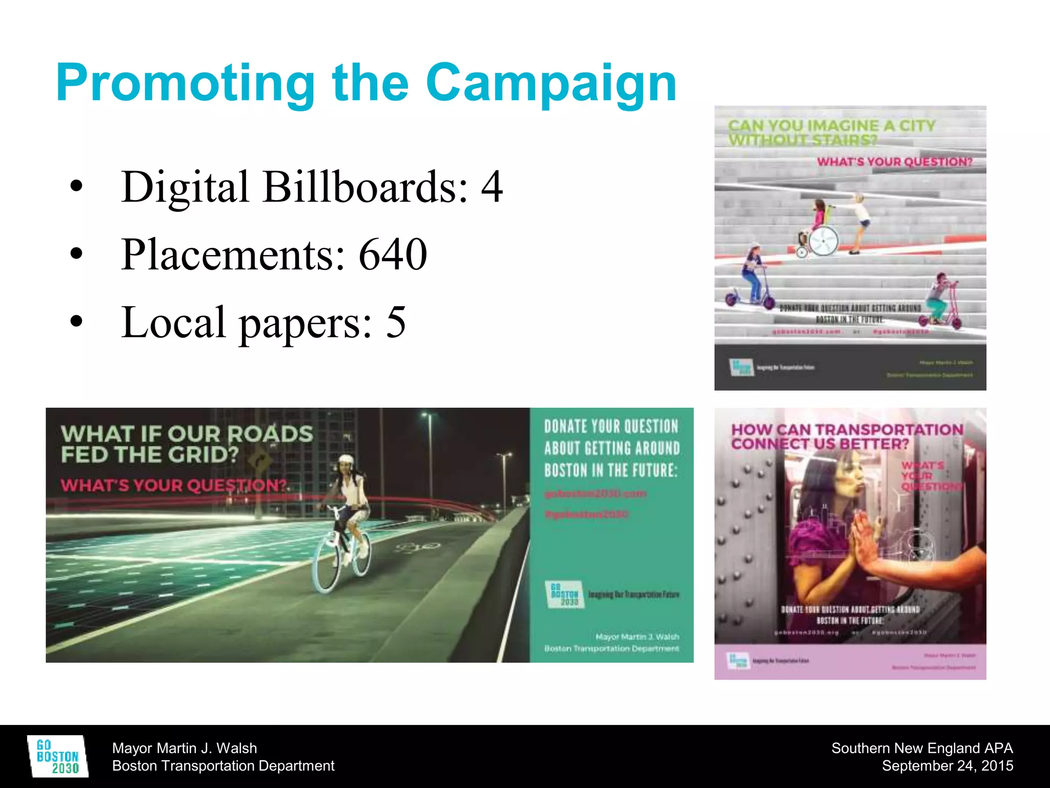Mayor Martin J. Walsh
Boston Transportation Department
Southern New England APA
September 24, 2015
• Digital Billboards: 4
• Placements: 640
• Local papers: 5
Promoting the Campaign
 