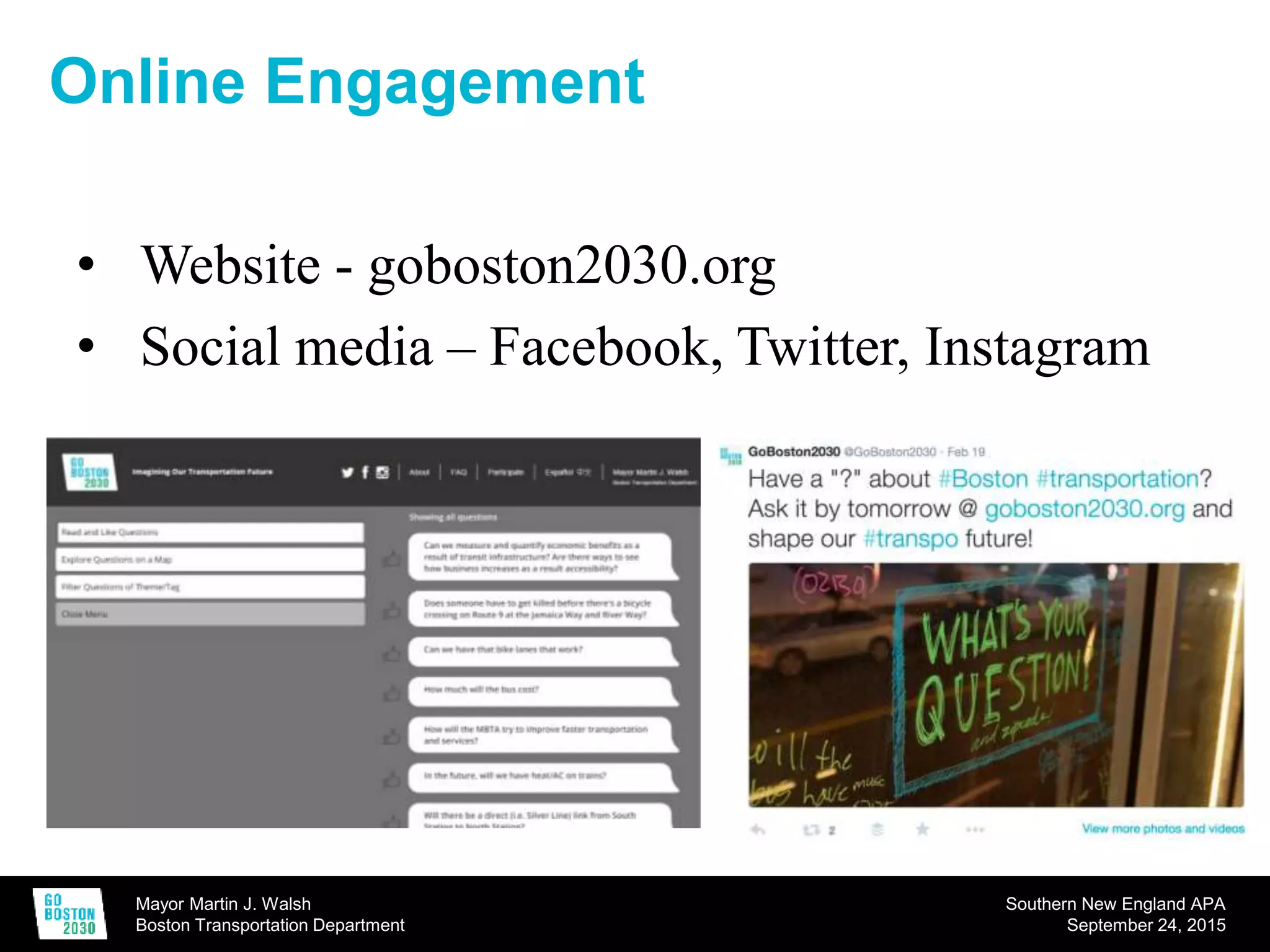 Mayor Martin J. Walsh
Boston Transportation Department
Southern New England APA
September 24, 2015
Online Engagement
• Website - goboston2030.org
• Social media – Facebook, Twitter, Instagram
 