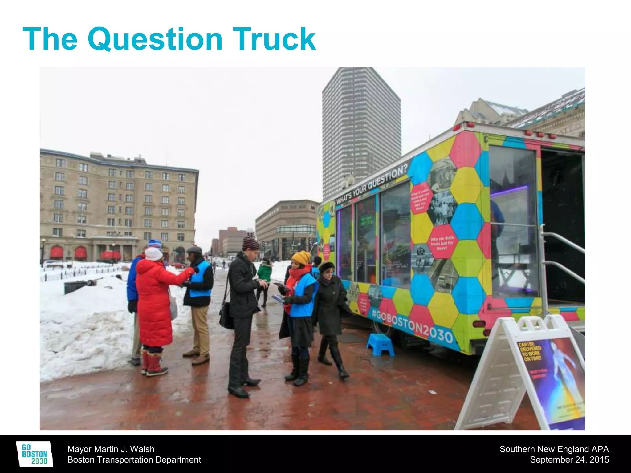 Mayor Martin J. Walsh
Boston Transportation Department
Southern New England APA
September 24, 2015
The Question Truck
 