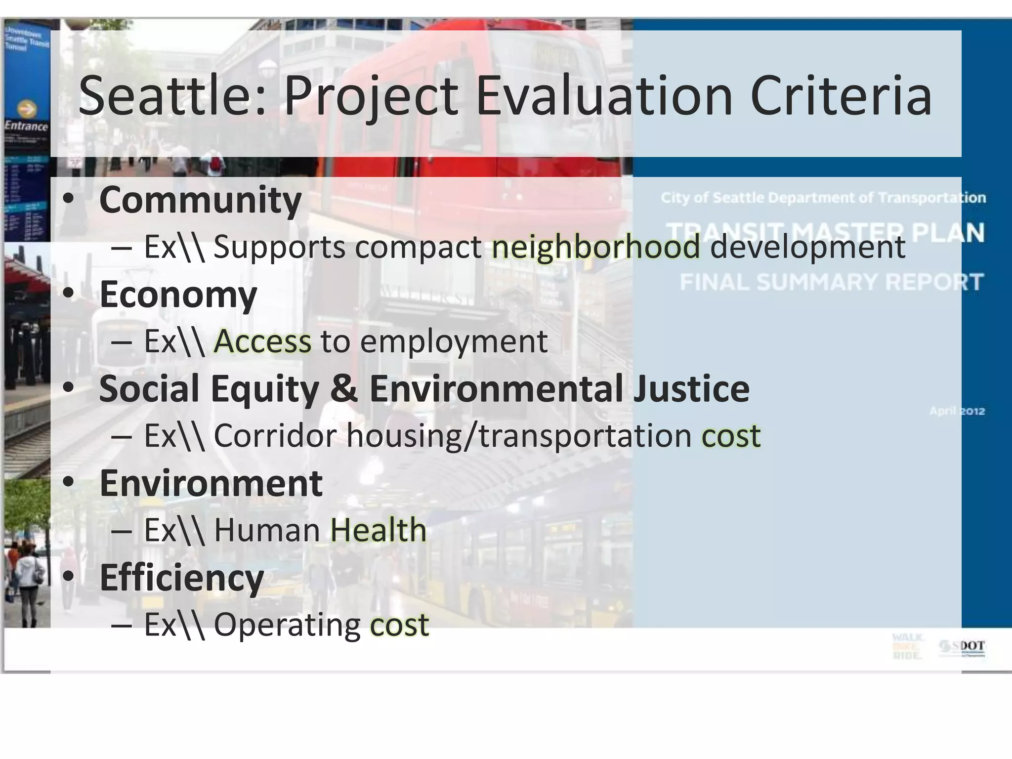 Seattle: Project Evaluation Criteria
• Community
– Ex Supports compact neighborhood development
• Economy
– Ex Access to employment
• Social Equity & Environmental Justice
– Ex Corridor housing/transportation cost
• Environment
– Ex Human Health
• Efficiency
– Ex Operating cost
 