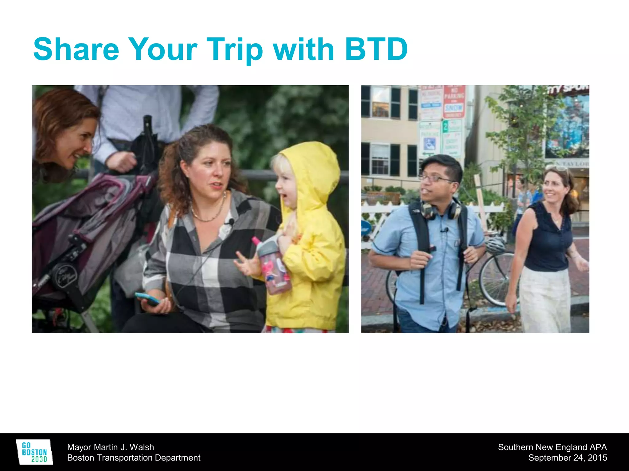Mayor Martin J. Walsh
Boston Transportation Department
Southern New England APA
September 24, 2015
Share Your Trip with BTD
 