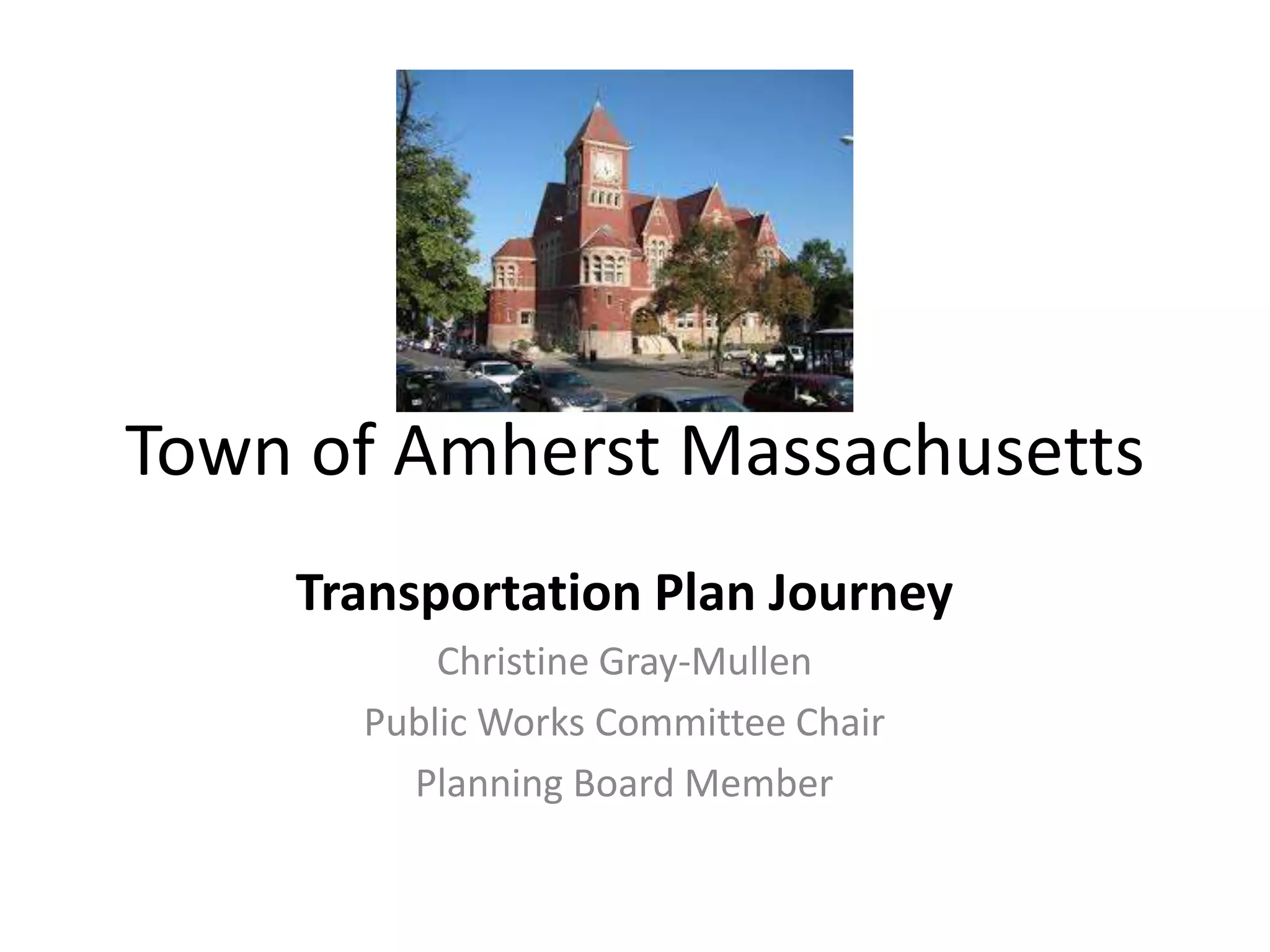 Town of Amherst Massachusetts
Transportation Plan Journey
Christine Gray-Mullen
Public Works Committee Chair
Planning Board Member
 
