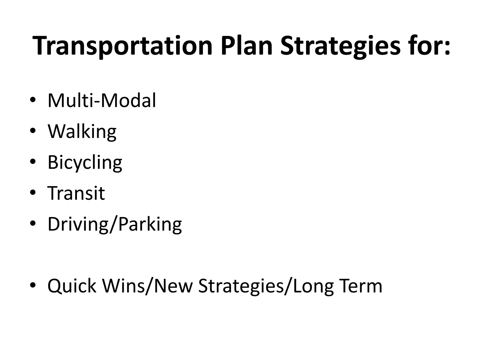 Transportation Plan Strategies for:
• Multi-Modal
• Walking
• Bicycling
• Transit
• Driving/Parking
• Quick Wins/New Strategies/Long Term
 