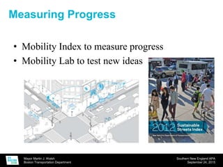 Mayor Martin J. Walsh
Boston Transportation Department
Southern New England APA
September 24, 2015
Measuring Progress
• Mobility Index to measure progress
• Mobility Lab to test new ideas
 