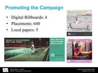 Mayor Martin J. Walsh
Boston Transportation Department
Southern New England APA
September 24, 2015
• Digital Billboards: 4
• Placements: 640
• Local papers: 5
Promoting the Campaign
 