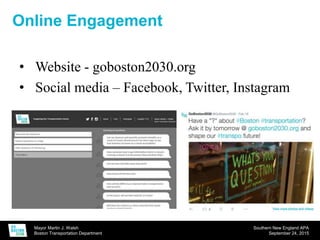 Mayor Martin J. Walsh
Boston Transportation Department
Southern New England APA
September 24, 2015
Online Engagement
• Website - goboston2030.org
• Social media – Facebook, Twitter, Instagram
 