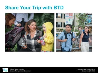 Mayor Martin J. Walsh
Boston Transportation Department
Southern New England APA
September 24, 2015
Share Your Trip with BTD
 